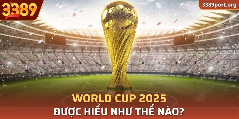 Một số thông tin cơ bản về World Cup 2025